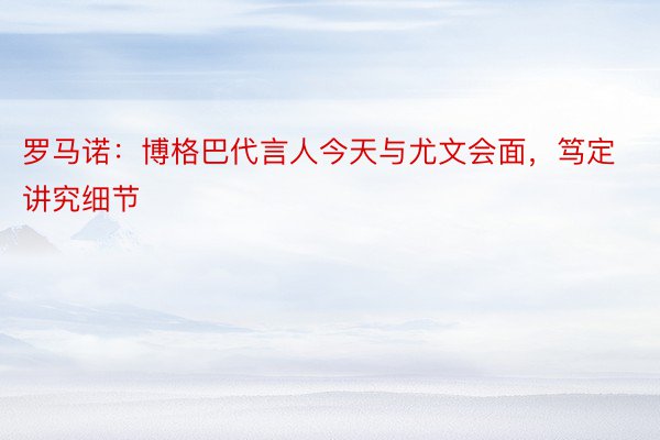 罗马诺：博格巴代言人今天与尤文会面，笃定讲究细节