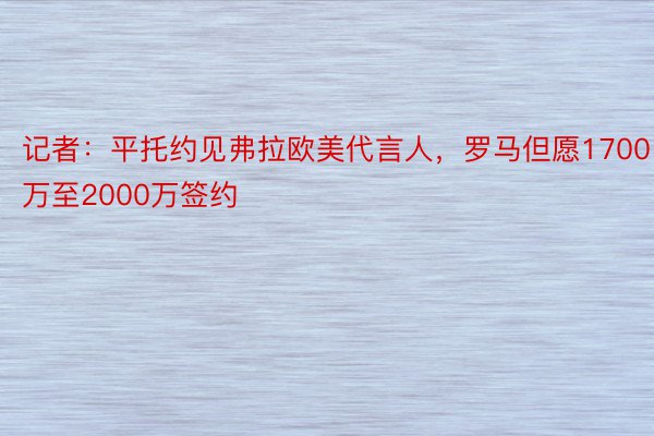 记者：平托约见弗拉欧美代言人，罗马但愿1700万至2000万签约