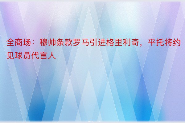 全商场：穆帅条款罗马引进格里利奇，平托将约见球员代言人