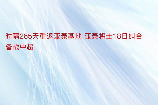 时隔265天重返亚泰基地 亚泰将士18日纠合备战中超