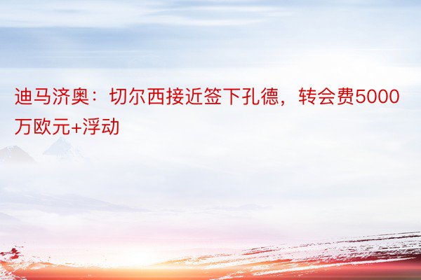 迪马济奥：切尔西接近签下孔德，转会费5000万欧元+浮动