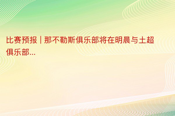 比赛预报 | 那不勒斯俱乐部将在明晨与土超俱乐部...