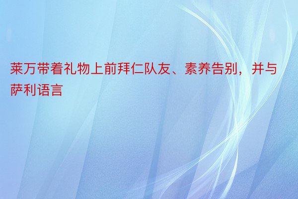 莱万带着礼物上前拜仁队友、素养告别，并与萨利语言