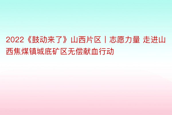 2022《鼓动来了》山西片区丨志愿力量 走进山西焦煤镇城底矿区无偿献血行动