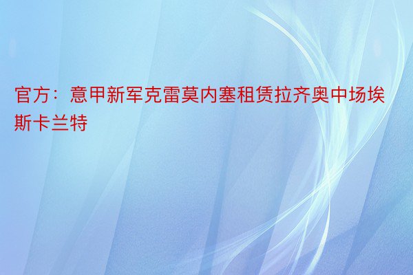 官方：意甲新军克雷莫内塞租赁拉齐奥中场埃斯卡兰特