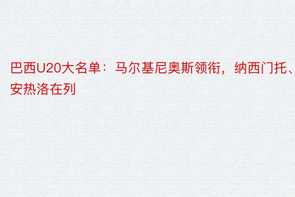 巴西U20大名单：马尔基尼奥斯领衔，纳西门托、安热洛在列