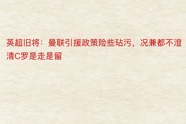 英超旧将：曼联引援政策险些玷污，况兼都不澄清C罗是走是留