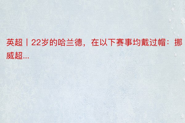 英超丨22岁的哈兰德，在以下赛事均戴过帽：挪威超...