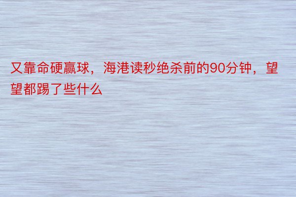 又靠命硬赢球，海港读秒绝杀前的90分钟，望望都踢了些什么