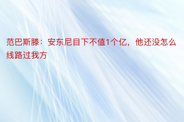 范巴斯滕：安东尼目下不值1个亿，他还没怎么线路过我方