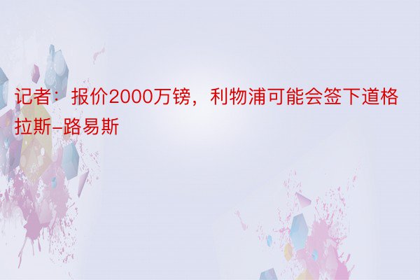 记者：报价2000万镑，利物浦可能会签下道格拉斯-路易斯