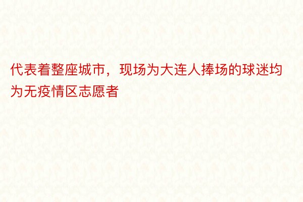 代表着整座城市，现场为大连人捧场的球迷均为无疫情区志愿者