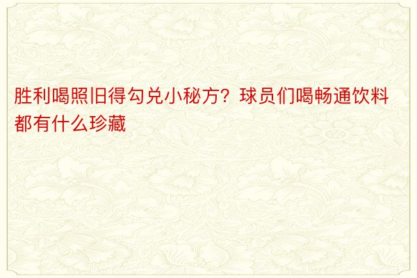 胜利喝照旧得勾兑小秘方？球员们喝畅通饮料都有什么珍藏