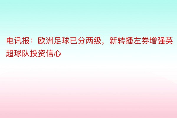 电讯报：欧洲足球已分两级，新转播左券增强英超球队投资信心