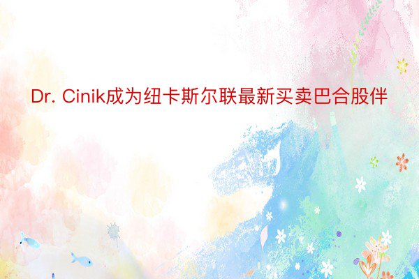 Dr. Cinik成为纽卡斯尔联最新买卖巴合股伴