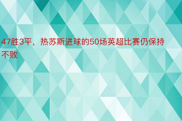 47胜3平，热苏斯进球的50场英超比赛仍保持不败