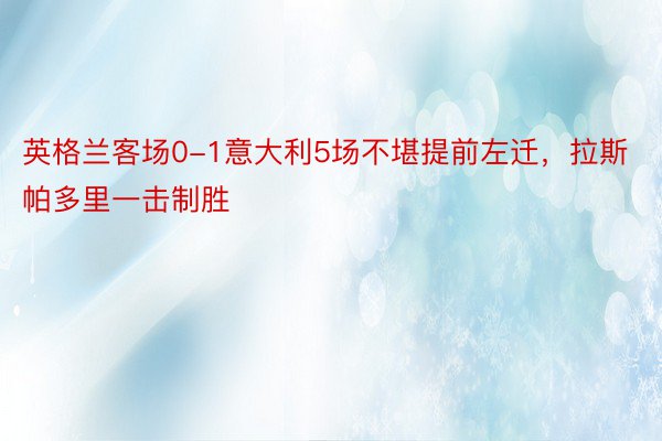 英格兰客场0-1意大利5场不堪提前左迁，拉斯帕多里一击制胜