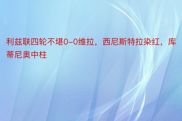 利兹联四轮不堪0-0维拉，西尼斯特拉染红，库蒂尼奥中柱