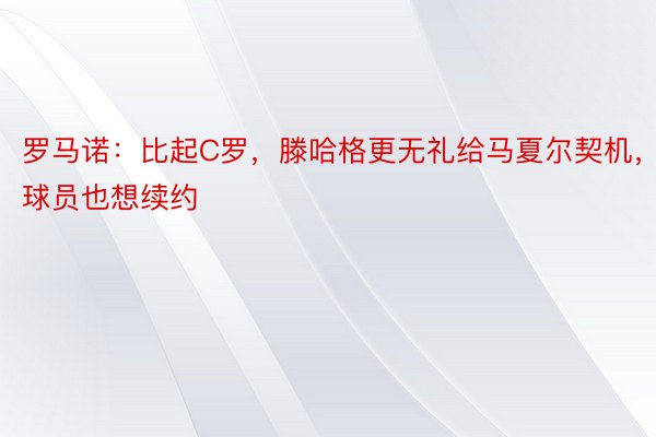 罗马诺：比起C罗，滕哈格更无礼给马夏尔契机，球员也想续约