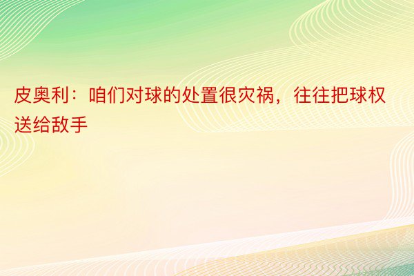 皮奥利：咱们对球的处置很灾祸，往往把球权送给敌手