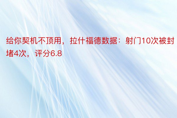 给你契机不顶用，拉什福德数据：射门10次被封堵4次，评分6.8