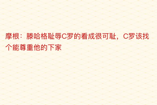 摩根：滕哈格耻辱C罗的看成很可耻，C罗该找个能尊重他的下家