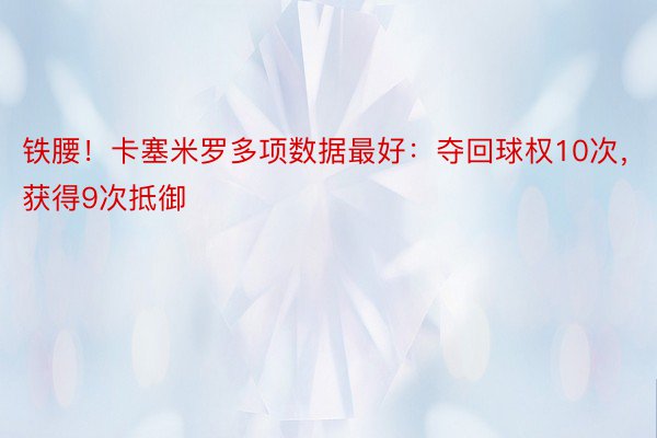 铁腰！卡塞米罗多项数据最好：夺回球权10次，获得9次抵御