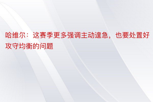 哈维尔：这赛季更多强调主动遑急，也要处置好攻守均衡的问题