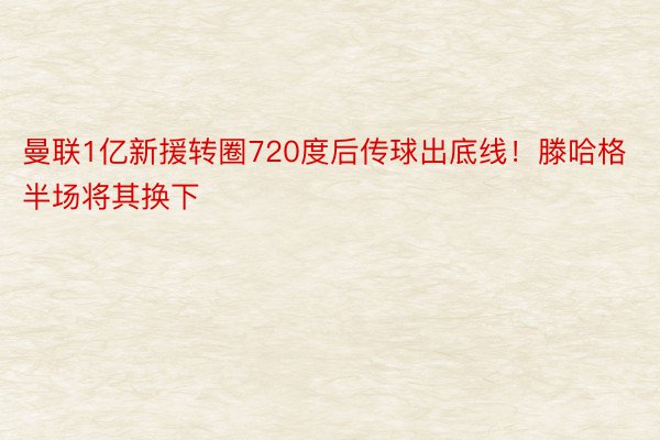 曼联1亿新援转圈720度后传球出底线！滕哈格半场将其换下