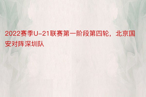 2022赛季U-21联赛第一阶段第四轮，北京国安对阵深圳队