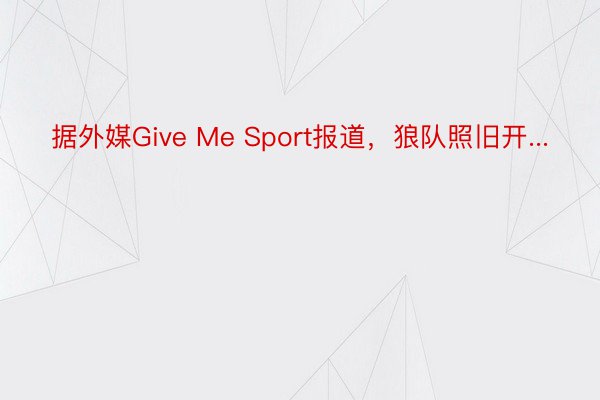 据外媒Give Me Sport报道，狼队照旧开...