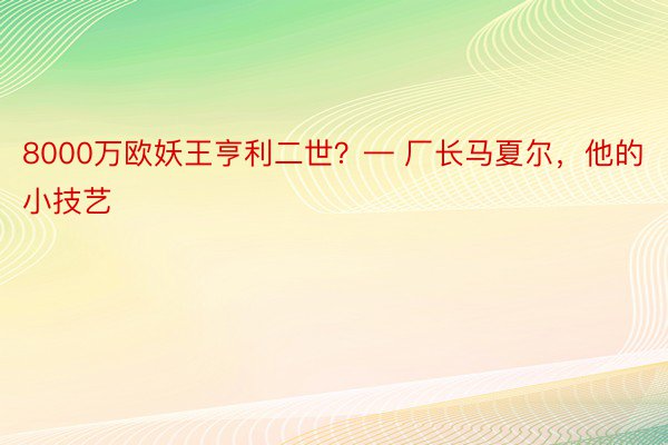 8000万欧妖王亨利二世？— 厂长马夏尔，他的小技艺