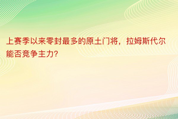 上赛季以来零封最多的原土门将，拉姆斯代尔能否竞争主力？