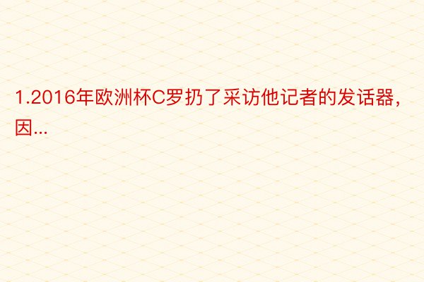 1.2016年欧洲杯C罗扔了采访他记者的发话器，因...