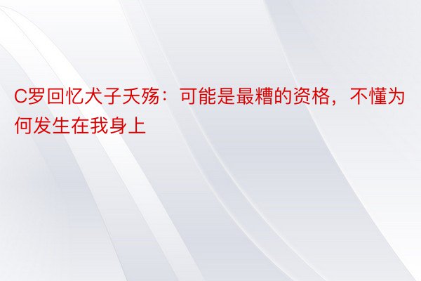 C罗回忆犬子夭殇：可能是最糟的资格，不懂为何发生在我身上