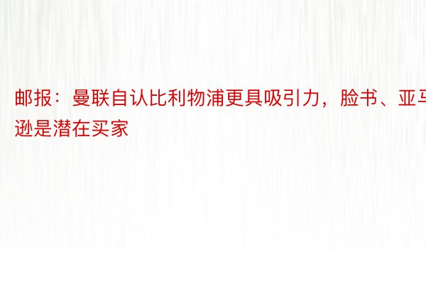 邮报：曼联自认比利物浦更具吸引力，脸书、亚马逊是潜在买家