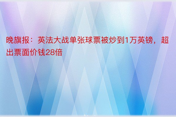 晚旗报：英法大战单张球票被炒到1万英镑，超出票面价钱28倍