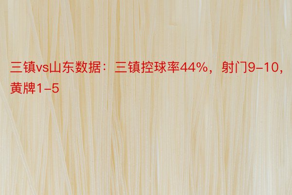 三镇vs山东数据：三镇控球率44%，射门9-10，黄牌1-5