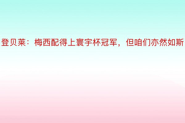 登贝莱：梅西配得上寰宇杯冠军，但咱们亦然如斯