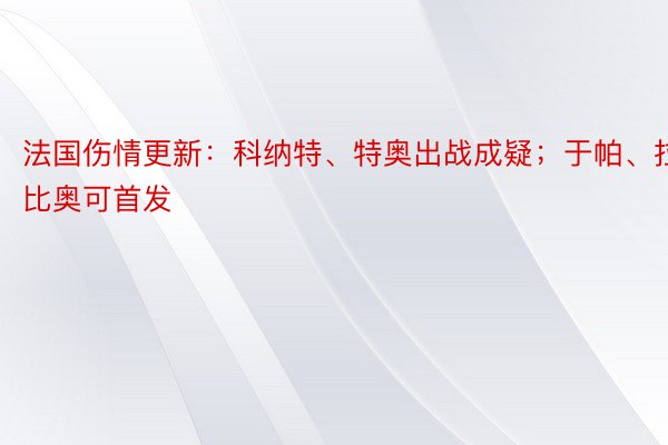 法国伤情更新：科纳特、特奥出战成疑；于帕、拉比奥可首发