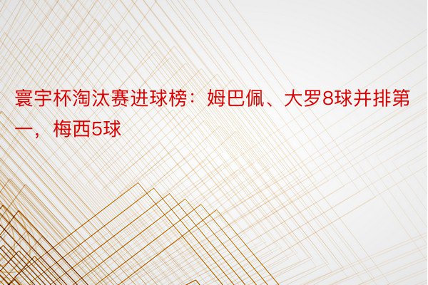 寰宇杯淘汰赛进球榜：姆巴佩、大罗8球并排第一，梅西5球