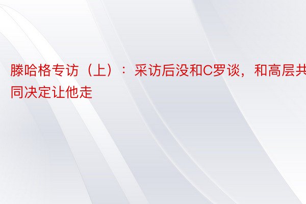 滕哈格专访（上）：采访后没和C罗谈，和高层共同决定让他走