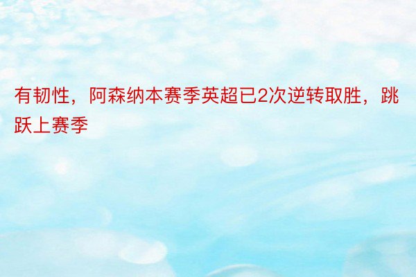 有韧性，阿森纳本赛季英超已2次逆转取胜，跳跃上赛季