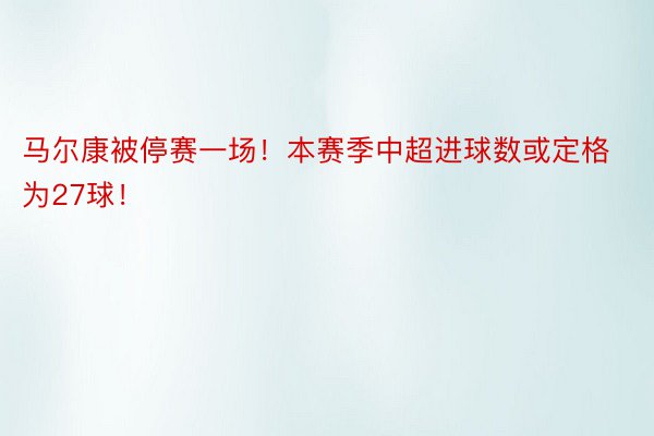 马尔康被停赛一场！本赛季中超进球数或定格为27球！