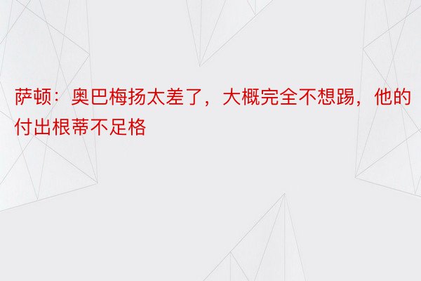 萨顿：奥巴梅扬太差了，大概完全不想踢，他的付出根蒂不足格